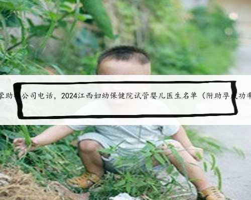 内蒙助孕公司电话，2024江西妇幼保健院试管婴儿医生名单（附助孕成功率）